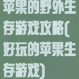 苹果的野外生存游戏攻略(好玩的苹果生存游戏)