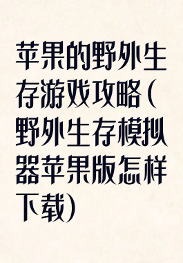 苹果的野外生存游戏攻略(野外生存模拟器苹果版怎样下载)