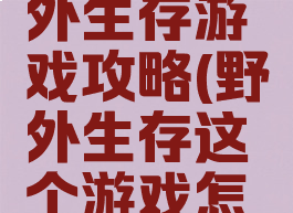 苹果的野外生存游戏攻略(野外生存这个游戏怎么玩)