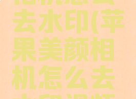 苹果美颜相机怎么去水印(苹果美颜相机怎么去水印视频教程)