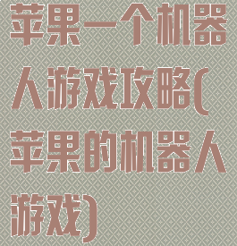 苹果一个机器人游戏攻略(苹果的机器人游戏)