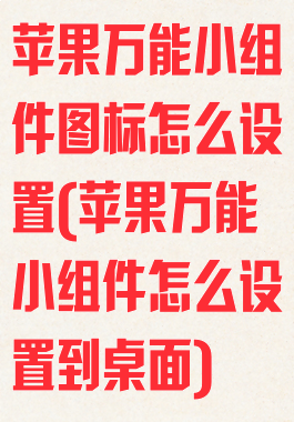 苹果万能小组件图标怎么设置(苹果万能小组件怎么设置到桌面)