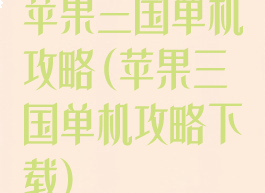 苹果三国单机攻略(苹果三国单机攻略下载)