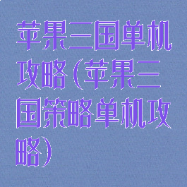 苹果三国单机攻略(苹果三国策略单机攻略)