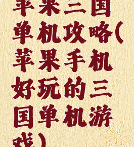 苹果三国单机攻略(苹果手机好玩的三国单机游戏)
