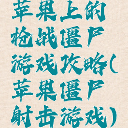 苹果上的枪战僵尸游戏攻略(苹果僵尸射击游戏)