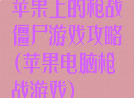 苹果上的枪战僵尸游戏攻略(苹果电脑枪战游戏)