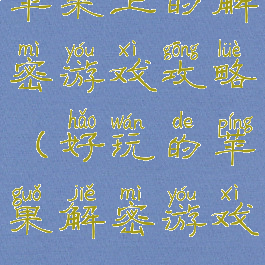 苹果上的解密游戏攻略(好玩的苹果解密游戏)