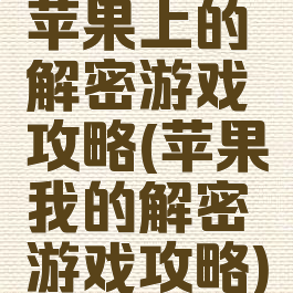 苹果上的解密游戏攻略(苹果我的解密游戏攻略)