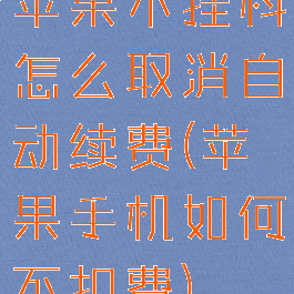 苹果不挂科怎么取消自动续费(苹果手机如何不扣费)