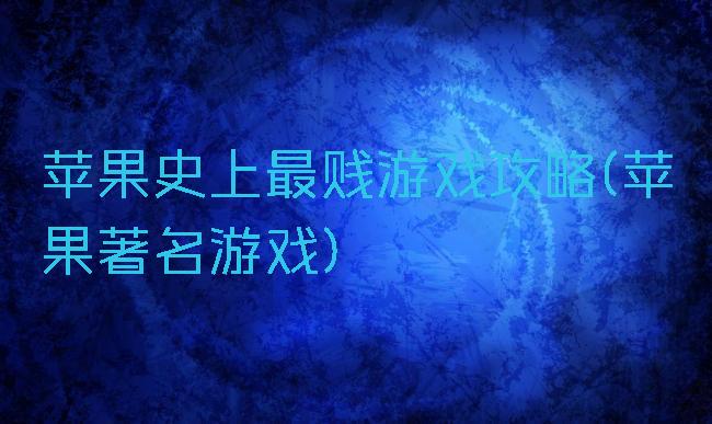 苹果史上最贱游戏攻略(苹果著名游戏)
