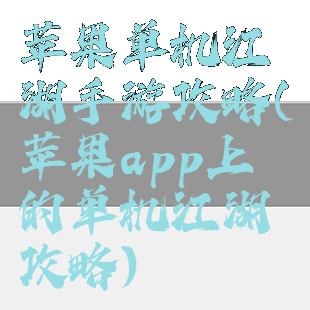 苹果单机江湖手游攻略(苹果app上的单机江湖攻略)