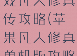 苹果单机游戏凡人修真传攻略(苹果凡人修真单机版攻略)