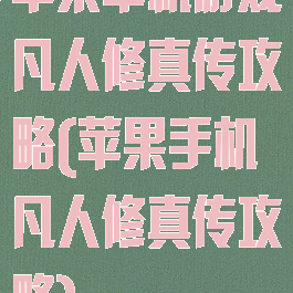 苹果单机游戏凡人修真传攻略(苹果手机凡人修真传攻略)