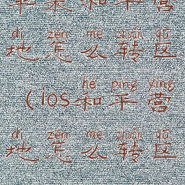 苹果和平营地怎么转区(ios和平营地怎么转区)