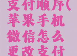 苹果微信怎么修改支付顺序(苹果手机微信怎么更改支付方式的顺序)