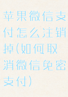 苹果微信支付怎么注销掉(如何取消微信免密支付)