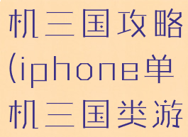 苹果平板单机三国攻略(iphone单机三国类游戏)