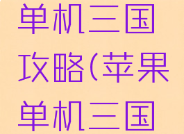 苹果平板单机三国攻略(苹果单机三国游戏)
