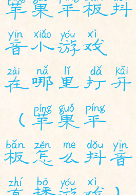 苹果平板抖音小游戏在哪里打开(苹果平板怎么抖音直播游戏)