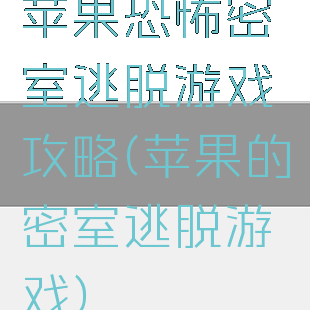苹果恐怖密室逃脱游戏攻略(苹果的密室逃脱游戏)