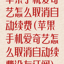 苹果手机爱奇艺怎么取消自动续费(苹果手机爱奇艺怎么取消自动续费没有订阅)