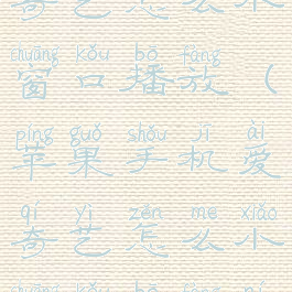 苹果手机爱奇艺怎么小窗口播放(苹果手机爱奇艺怎么小窗口播放呢)