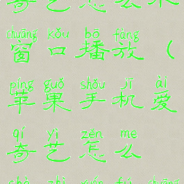 苹果手机爱奇艺怎么小窗口播放(苹果手机爱奇艺怎么设置悬浮窗)