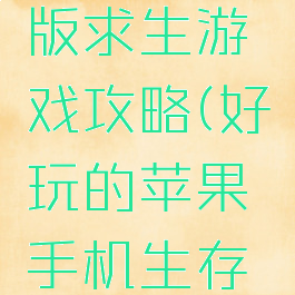 苹果手机版求生游戏攻略(好玩的苹果手机生存游戏)