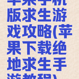 苹果手机版求生游戏攻略(苹果下载绝地求生手游教程)