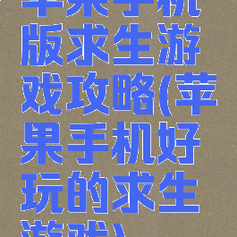 苹果手机版求生游戏攻略(苹果手机好玩的求生游戏)