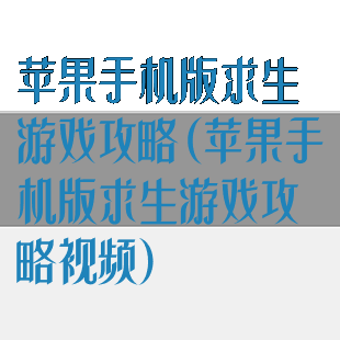 苹果手机版求生游戏攻略(苹果手机版求生游戏攻略视频)