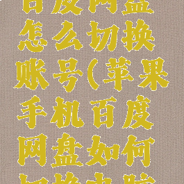 苹果手机百度网盘怎么切换账号(苹果手机百度网盘如何切换电脑版)