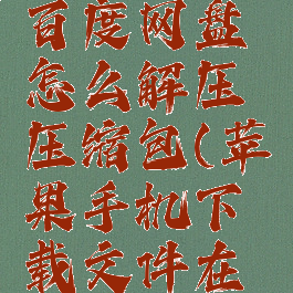 苹果手机百度网盘怎么解压压缩包(苹果手机下载文件在哪找)