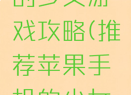 苹果手机的少女游戏攻略(推荐苹果手机的少女心游戏)