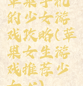 苹果手机的少女游戏攻略(苹果女生游戏推荐少女心)