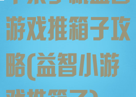 苹果手机益智游戏推箱子攻略(益智小游戏推箱子)