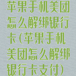 苹果手机美团怎么解绑银行卡(苹果手机美团怎么解绑银行卡支付)