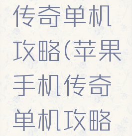 苹果手机传奇单机攻略(苹果手机传奇单机攻略视频)