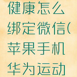 苹果手机华为运动健康怎么绑定微信(苹果手机华为运动健康绑定微信设备)