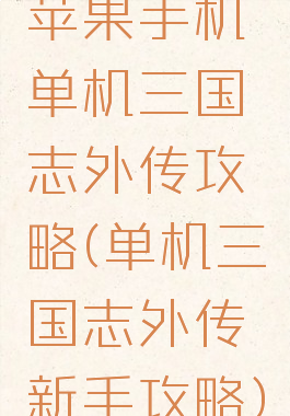 苹果手机单机三国志外传攻略(单机三国志外传新手攻略)
