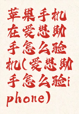 苹果手机在爱思助手怎么验机(爱思助手怎么验iphone)