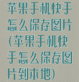 苹果手机快手怎么保存图片(苹果手机快手怎么保存图片到本地)