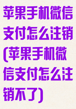 苹果手机微信支付怎么注销(苹果手机微信支付怎么注销不了)