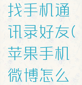 苹果手机微博怎么找手机通讯录好友(苹果手机微博怎么通过通讯录找人)