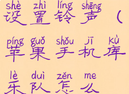 苹果手机库乐队怎么设置铃声(苹果手机库乐队怎么设置铃声教程视频)