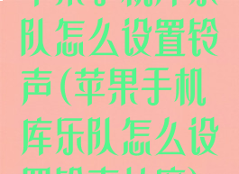 苹果手机库乐队怎么设置铃声(苹果手机库乐队怎么设置铃声长度)