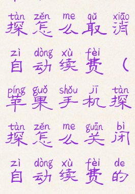 苹果手机探探怎么取消自动续费(苹果手机探探怎么关闭自动续费的vip)