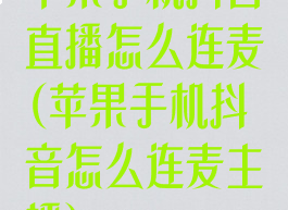 苹果手机抖音直播怎么连麦(苹果手机抖音怎么连麦主播)