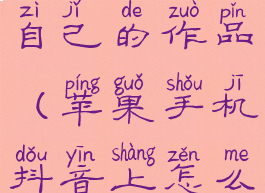 苹果手机抖音怎么删除自己的作品(苹果手机抖音上怎么删除自己的作品视频)